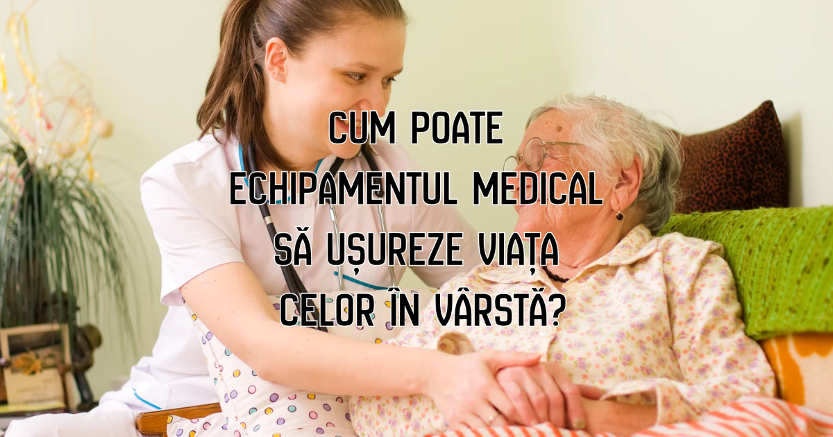 Cum poate echipamentul medical să ușureze viața celor în vârstă?