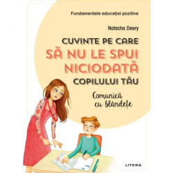 Cuvinte pe care sa nu le spui niciodata copilului tau - Comunica cu blandete- NATACHA DEERY
