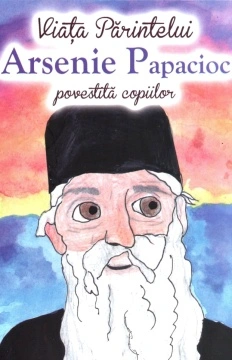 Viața Părintelui Arsenie Papacioc povestită copiilor - de Andreea Nemeș