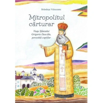 Mitropolitul carturar. Viata Sfantului Grigorie Dascalu, povestita copiilor (contine CD) - Brandusa Vranceanu