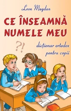 Ce înseamnă numele meu? Dicționar ortodox pentru copii - de Leon Magdan