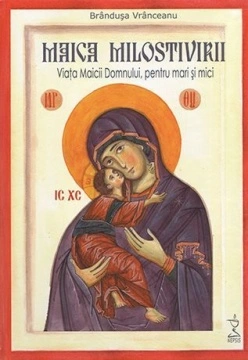 Maica Milostivirii. Viata Maicii Domnului, pentru mari si mici - Brandusa Vranceanu