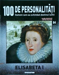 100 de personalitati. Oameni care au schimbat destinul lumii. Elisabeta 1, numarul 84