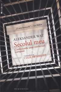 Aleksander Wat - Secolul meu. Confesiunile unui intelectual european. Convorbiri cu Czeslaw Milosz