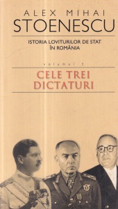 Alex Mihai Stoenescu - Istoria loviturilor de stat in Romania, volumul 3: Cele trei dictaturi