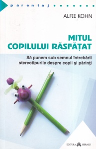 Alfie Kohn - Mitul copilului rasfatat. Sa punem sub semnul intrebarii stereotipurile despre copii si parinti