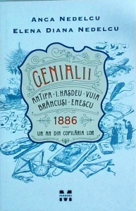 Anca Nedelcu, Elena Diana Nedelcu - Genialii. Antipa, I. Hasdeu, Vuia, Brancusi, Enescu 1886. Un an din copilaria lor