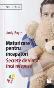 Andy Boyle - Maturizare pentru incepatori. Secrete de viata inca nespuse