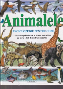 Animalele. Enciclopedie pentru copii. O privire cuprinzatoare in lumea animalelor, cu peste 1.000 de ilustratii superbe
