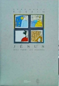 Anne-Marie Robain - Jesus: Dieu parmi les hommes