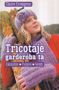 Claire Crompton - Tricotaje pentru garderoba ta. Caciulite. Fulare. Genti