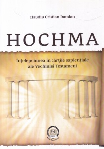 Claudiu Cristian Damian - Hochma. Intelepciunea in cartile sapientiale ale Vechiului Testament
