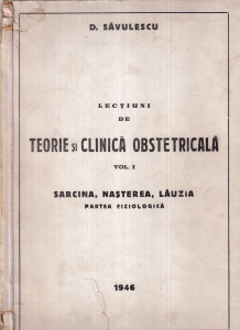 D. Savulescu - Lectiuni de teorie si clinica obstetricala, volumul 1: Sarcina, nasterea, lauzia. Partea fiziologica (1946)