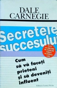 Dale Carnegie - Secretele succesului. Cum sa va faceti prieteni si sa deveniti influent