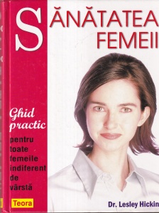 Dr. Lesley Hickin - Sanatatea femeii. Ghid practic pentru toate femeile indiferent de varsta