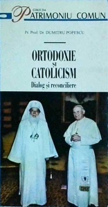 Dumitru Popescu - Ortodoxie si catolicism. Dialog si reconciliere