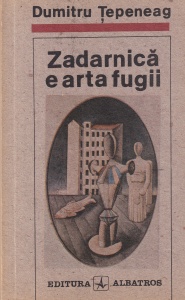 Dumitru Tepeneag - Zadarnica e arta fugii