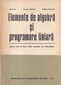 Elemente de algebra si programare liniara. Pentru anul III liceu, clase speciale de matematica - Ion D. Ion, Corneliu Zidaroiu, Nicolae Popoviciu
