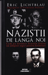 Eric Lichtblau - Nazistii de langa noi. Cum au devenit Statele Unite un adapost sigur pentru hitleristi