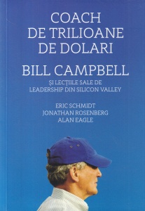Eric Schmidt, Jonathan Rosenberg, Alan Eagle - Coach de trilioane de dolari. Bill Campbell si lectiile sale de leadership din Silicon Valley