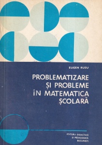 Eugen Rusu - Problematizare si probleme in matematica scolara