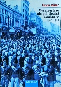 Florin Muller - Metamorfoze ale politicului romanesc 1938-1944 - Img 1