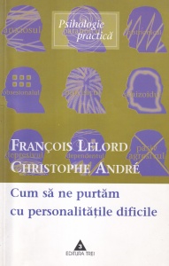 Francois Lelord, Christophe Andre - Cum sa ne purtam cu personalitatile dificile