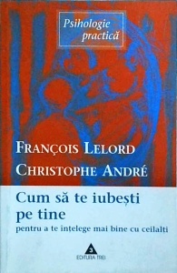 Francois Lelord - Cum sa te iubesti pe tine pentru a te intelege mai bine cu ceilalti
