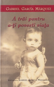 Gabriel Garcia Marquez - A trai pentru a-ti povesti viata