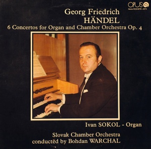 Georg Friedrich Handel – 6 Concertos For Organ And Chamber Orchestra Op. 4. Ivan Sokol, Slovak Chamber Orchestra, Bohdan Warchal (doua viniluri)