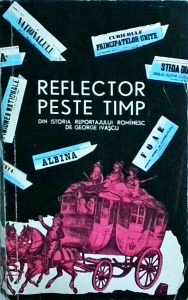 George Ivascu - Reflector peste timp. Din istoria reportajului romanesc