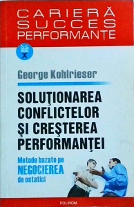 George Kohlrieser - Solutionarea conflictelor si cresterea performantei. Metode bazate pe negocierea de ostatici