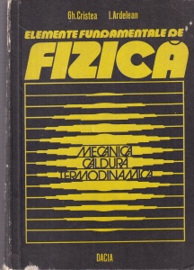 Gh. Cristea, I. Ardelean - Elemente fundamentale de fizica, volumul 1: Mecanica, Caldura, Termodinamica
