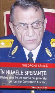 Gheorghe Banica - In numele sperantei. Dialog sine ira et studio cu generalul de justitie Constantin Lucescu