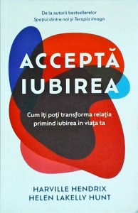 Harville Hendrix - Accepta iubirea. Cum iti poti transforma relatia primid iubirea in viata ta
