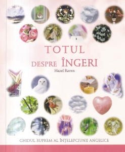 Hazel Raven - Totul despre ingeri. Ghidul suprem al intelepciunii angelice