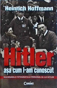 Heinrich Hoffmann - Hitler asa cum l-am cunoscut. Insemnarile fotografului personal al lui Hitler