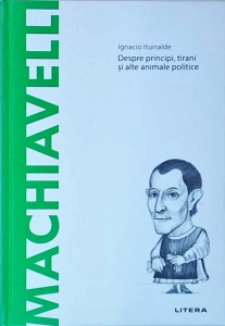Ignacio Iturralde - Machiavelli. Despre principi, tirani si alte animale politice
