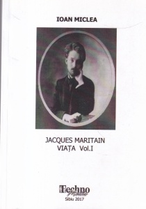 Ioan Miclea - Jacques Maritain. Viata, volumul 1