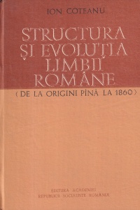 Ion Coteanu - Structura si evolutia limbii romane (de la origini pana la 1860)