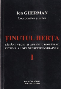 Ion Gherman - Tinutul Herta. Pamant vechi si autentic romanesc, victima a unei nedrepte instrainari, volumul 1