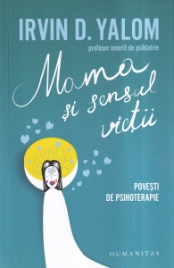 Irvin D. Yalom - Mama si sensul vietii. Povesti de psihoterapie