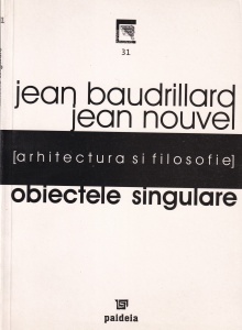 Jean Nouvel, Jean Baudrillard - Obiectele singulare. Arhitectura si filosofie