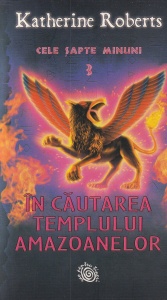 Katherine Roberts - Cele sapte minuni, volumul 3: In cautarea Templului Amazoanelor
