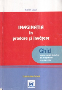 Kieran Egan - Imaginatia in predare si invatare. Ghid pentru cadrele didactice din invatamintul preuniversitar