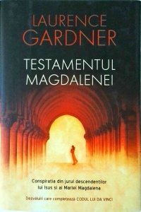 Laurence Gardner - Testamentul Magdalenei. Conspiratia Din Jurul Descendentilor Lui Iisus si Ai Mariei Magdalena; Dezvaluiri Care Completeaza Codul Lui Da Vinci