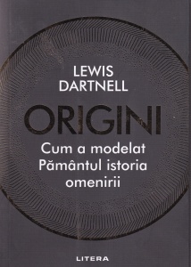 Lewis Dartnell - Origini. Cum a modelat Pamantul istoria omenirii
