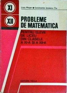 Liviu Pirsan, Constantin Ionescu Tiu - Probleme de matematica pentru elevii de liceu din clasele a XI-a si a XII-a