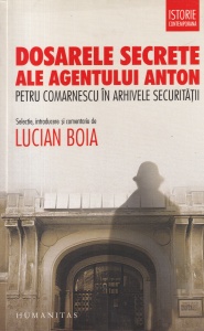 Lucian Boia - Dosarele secrete ale agentului Anton. Petru Comarnescu in arhivele securitatii