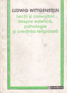 Ludwig Wittgenstein - Lectii si convorbiri despre estetica, psihologie si credinta religioasa